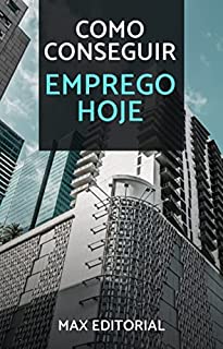 Como Conseguir Emprego Hoje (Como Ter Sucesso na Vida Pessoal & Profissional)