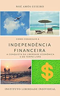 Livro Como conseguir a Independência Financeira: Conquiste a liberdade econômica e o tempo livre