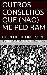 OUTROS CONSELHOS QUE (NÃO) ME PEDIRAM: DO BLOG DE UM PADRE