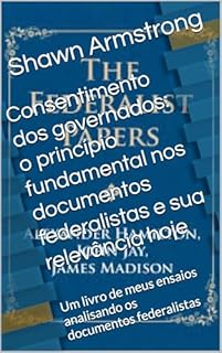 Livro Consentimento dos governados: o princípio fundamental nos documentos federalistas e sua relevância hoje: Um livro de meus ensaios analisando os documentos federalistas