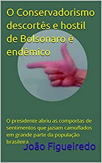 O Conservadorismo descortês e hostil de Bolsonaro é endêmico: O presidente abriu as comportas de sentimentos que jaziam camuflados em grande parte da população brasileira