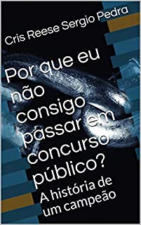 Por que eu não consigo passar em concurso público?: A história de um campeão