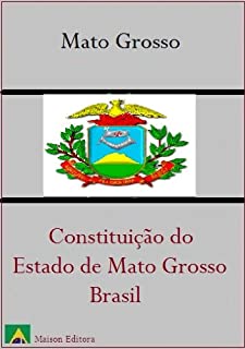 Livro Constituição do Estado de Mato Grosso - Brasil (Leis do Brasil Livro 1)