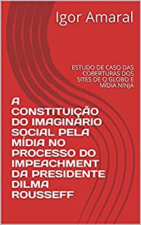 A constituição do imaginário social pela mídia no processo do Impeachment da presidente Dilma Rousseff: Estudo de caso das coberturas dos sites de O Globo e Mídia Ninja