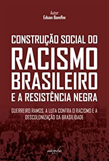 Construção social do racismo brasileiro e a resistência negra: Guerreiro Ramos, a luta contra o racismo e a descolonização da brasilidade