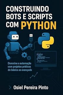 Livro Construindo Bots e Scripts com Python: Domine a automação com projetos práticos, do básico ao avançado.