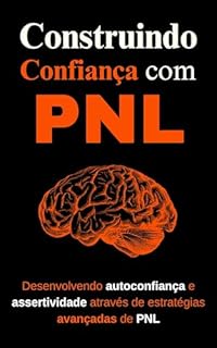 Livro Construindo Confiança com PNL: Desenvolvendo autoconfiança e assertividade através de estratégias avançadas de PNL