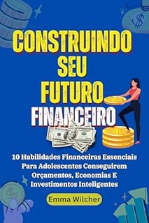 Livro Construindo Seu Futuro Financeiro: 10 Habilidades Financeiras Essenciais Para Adolescentes Conseguirem Orçamentos, Economias E Investimentos Inteligentes