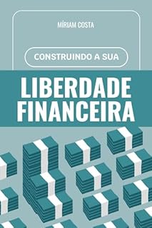 Livro Construindo a Sua Liberdade Financeira : Guia para quem quer transformar a vida financeira com estratégias modernas, práticas e acessíveis.
