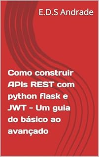 Livro Como construir APIs REST com python flask e JWT - Um guia do básico ao avançado
