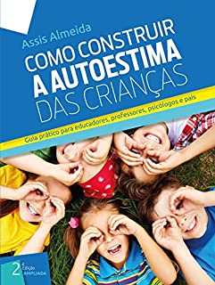 Livro COMO CONSTRUIR A AUTOESTIMA DAS CRIANÇAS: Guia Prático Para Educadores, Professores, Psicólogos e Pais