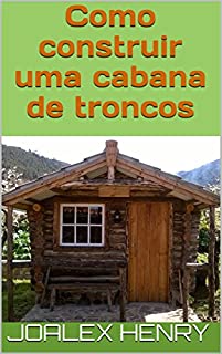 Livro Como construir uma cabana de troncos (Projetos caseiros Livro 1)
