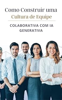 Livro Como Construir uma Cultura de Equipe Colaborativa com IA Generativa