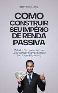 Livro Como Construir seu Império de Renda Passiva: Métodos Comprovados para Gerar Renda Passiva e Garantir seu Futuro Econômico (Construindo Riqueza e Liberdade Financeira Livro 1)