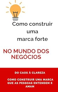 Livro Como construir uma marca forte no mundo dos negócios: Conte a História Certa: O Guia para Posicionar sua Marca no Mundo dos Negócios