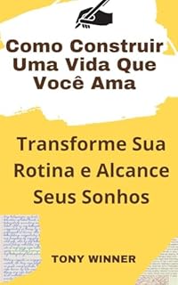 Livro Como Construir Uma Vida Que Você Ama: Transforme Sua Rotina e Alcance Seus Sonhos