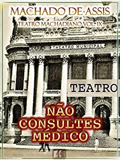 Livro Não Consultes Médico [Ilustrado, Índice Ativo, Notas, Com Biografia, Críticas e Análises] - Teatro Machadiano Vol. IX: Teatro