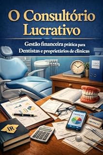 Livro O Consultório Lucrativo Gestão financeira prática para Dentistas e proprietários de clínicas: O guia técnico definitivo de gestão, contabilidade e precificação desenhado para Dentistas