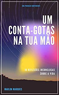 Um conta-gotas na tua mão: 10 reflexões inconclusas sobre a vida