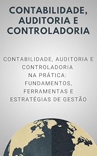 Livro Contabilidade, Auditoria e Controladoria: Contabilidade, Auditoria e Controladoria na Prática: Fundamentos, Ferramentas e Estratégias de Gestão