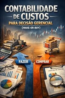Livro Contabilidade de Custos para Decisão Gerencial (Make-or-Buy): Make-or-Buy, Análise Diferencial e Escolhas que Impactam o Lucro