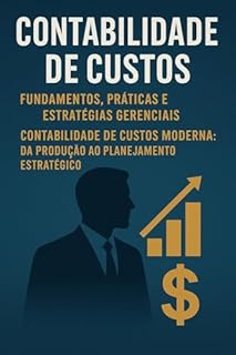 Livro Contabilidade de Custos: Fundamentos, Práticas e Estratégias Gerenciais: Contabilidade de Custos Moderna: Da Produção ao Planejamento Estratégico