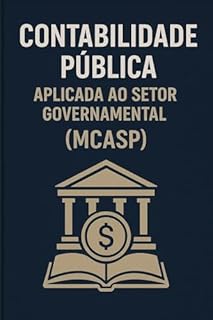 Livro Contabilidade Pública Aplicada ao Setor Governamental (MCASP): O guia definitivo para Contadores, Auditores e Gestores que precisam garantir a conformidade técnica das contas públicas