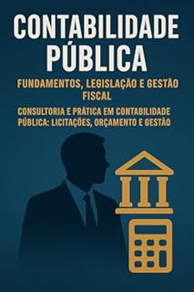 Livro Contabilidade Pública: Fundamentos, Legislação e Gestão : Contabilidade Pública: Fundamentos, Legislação e Gestão Fiscal - Consultoria e Prática em Contabilidade Pública