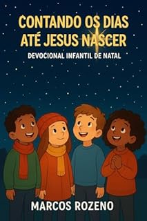 Contando os Dias até Jesus Nascer Devocional Infantil de Natal: Série: Devocionais Pequenos Corações com Grande Fé