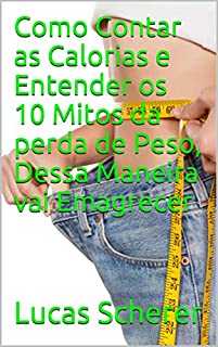 Como Contar as Calorias e Entender os 10 Mitos da perda de Peso, Dessa Maneira vai Emagrecer