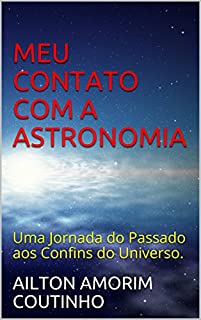 MEU CONTATO COM A ASTRONOMIA: Uma Jornada do Passado aos Confins do Universo.