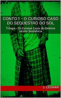 Livro Conto 1 - O Curioso Caso do Sequestro do Sol: Trilogia - Os Curiosos Casos do Detetive Jacinto Sonolência