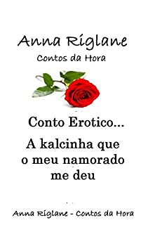 Livro Conto Erótico... A Kalcinha que o meu namorado me deu (Conto Erótico Especial)
