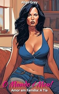 Livro Conto Erótico: O Mundo é Meu! - Volume III: Amor em Familia: A Tia (Contos Eróticos Proibidos: O Mundo é Meu! Livro 4)