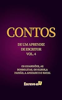 Livro Contos de um aprendiz de escritor vl 4: OS GUARDIÕES, AS BORBOLETAS, OS OLHOS,A PAIXÃO, A AMIZADE E O NATAL