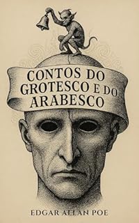 Livro Contos do Grotesco e do Arabesco: Terror Psicológico, Sátira Macabra e o Gótico de Edgar Allan Poe em Nova Tradução Comentada