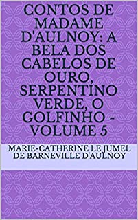 Contos de Madame d'Aulnoy: A Bela dos cabelos de ouro, Serpentino Verde, O Golfinho - volume 5