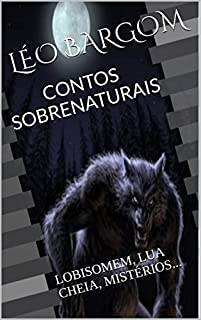 CONTOS SOBRENATURAIS: LOBISOMEM, LUA CHEIA, MISTÉRIOS...