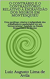 Livro O CONTRÁRIO E O CONTRADITÓRIO RELATIVO À ESCRAVIDÃO DOS NEGROS EM MONTESQUIEU: Uma paráfrase relativa à indignidade dos trabalhadores assalariados em um ... Linguística e Argumentação Jurídica)