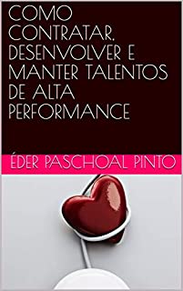 COMO CONTRATAR, DESENVOLVER E MANTER TALENTOS DE ALTA PERFORMANCE
