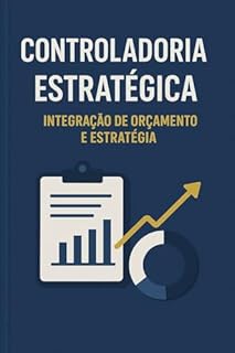 Livro Controladoria Estratégica: Integração de Orçamento e Estratégia: Domine a integração técnica de Orçamento e Estratégia. Modelagem Quantitativa, Engenharia Orçamentária Avançada e Data Analytics.