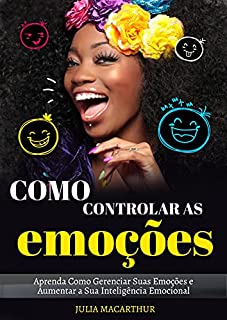 Livro Como Controlar As Emoções: Aprenda Como Gerenciar Suas Emoções E Aumentar A Sua Inteligência Emocional