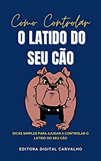 Como Controlar o Latido do Seu Cão: E-book Como Controlar o Latido do Seu Cão