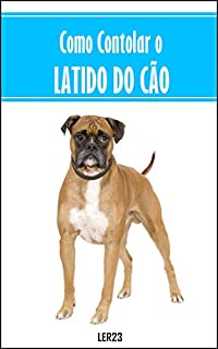 Como Controlar o Latido do Cão: E-book Como Controlar o Latido do Cão (Animais Livro 10)
