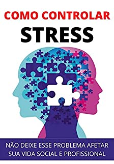 Livro Como Controlar o Stress: Alivie o Stress da Sua Vida