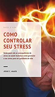 Livro COMO CONTROLAR SEU STRESS: Saiba quais são as consequências do stress na saúde humana e como gerenciar o seu stress para ter qualidade de vida