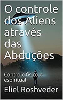 Livro O controle dos Aliens através das Abduções: Controle físico e espiritual (Aliens e Mundos Paralelos Livro 8)