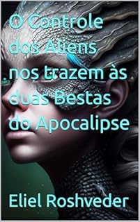 Livro O Controle dos Aliens nos trazem às duas Bestas do Apocalipse (INSTRUÇÃO PARA O APOCALIPSE QUE SE APROXIMA Livro 113)