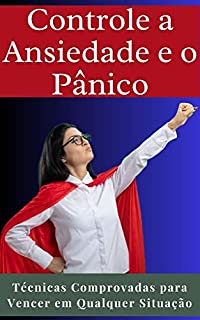 Livro Controle a Ansiedade e o Pânico: Técnicas Comprovadas para Vencer em Qualquer Situação