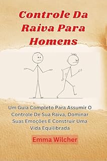 Livro Controle Da Raiva Para Homens: Um Guia Completo Para Assumir O Controle De Sua Raiva, Dominar Suas Emoções E Construir Uma Vida Equilibrada